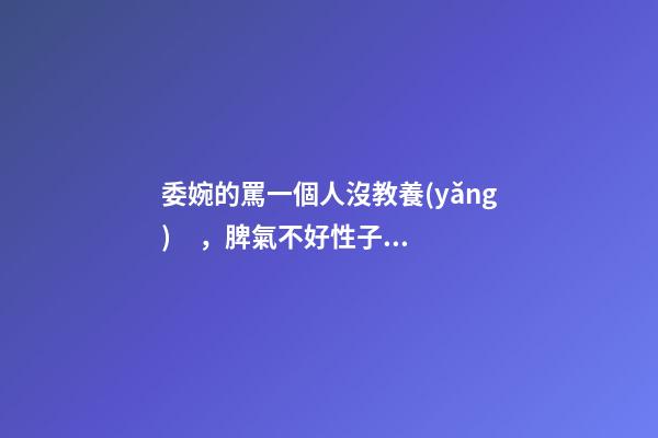 委婉的罵一個人沒教養(yǎng)，脾氣不好性子傲